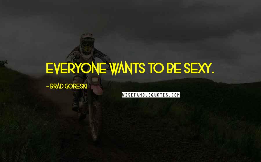 Brad Goreski Quotes: Everyone wants to be sexy.