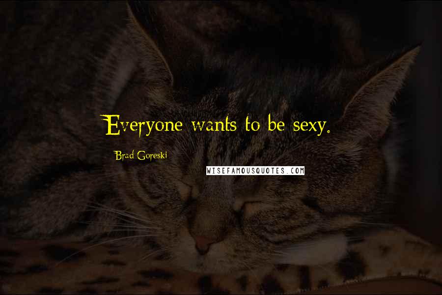 Brad Goreski Quotes: Everyone wants to be sexy.