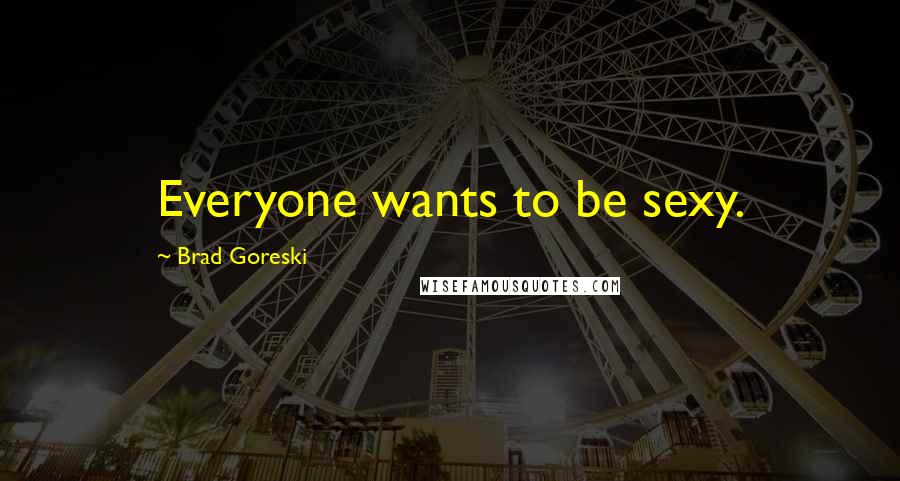 Brad Goreski Quotes: Everyone wants to be sexy.