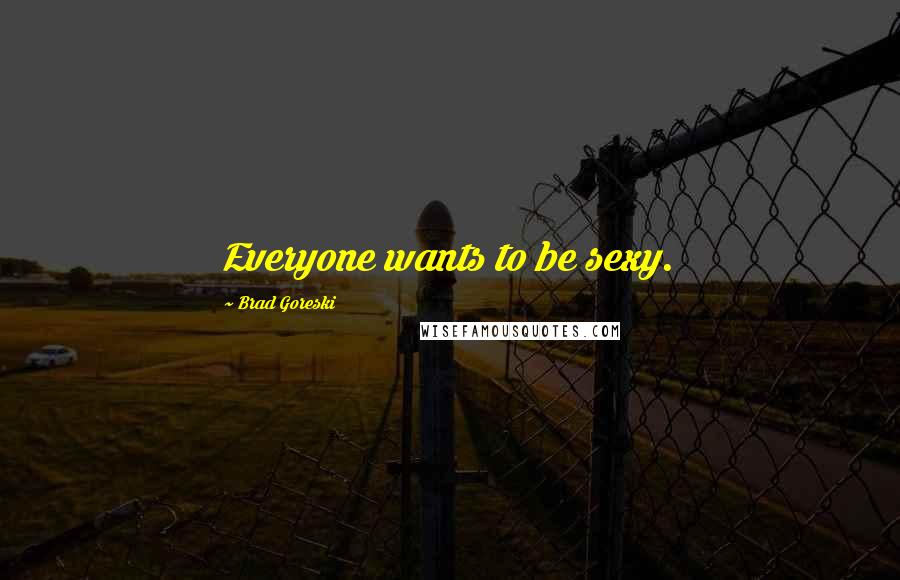 Brad Goreski Quotes: Everyone wants to be sexy.