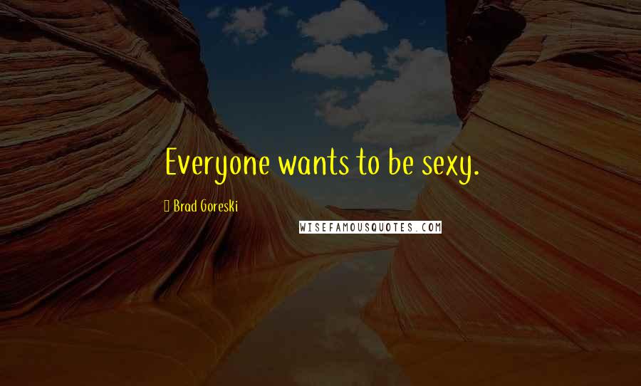 Brad Goreski Quotes: Everyone wants to be sexy.