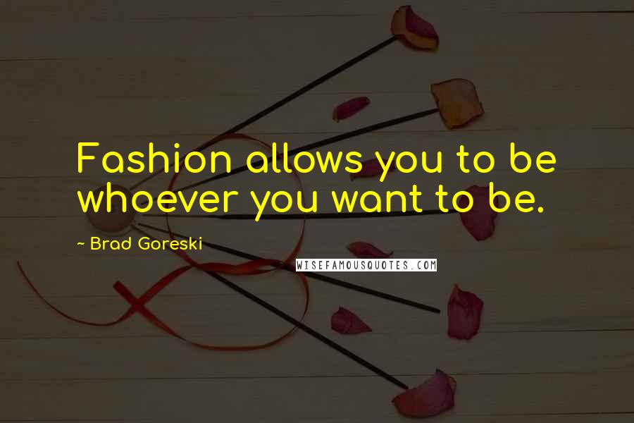 Brad Goreski Quotes: Fashion allows you to be whoever you want to be.