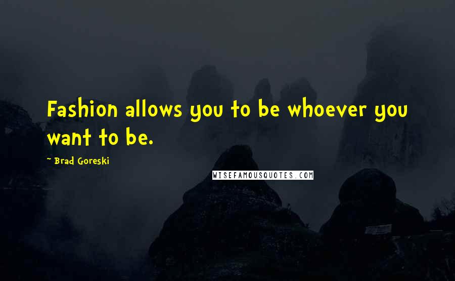 Brad Goreski Quotes: Fashion allows you to be whoever you want to be.