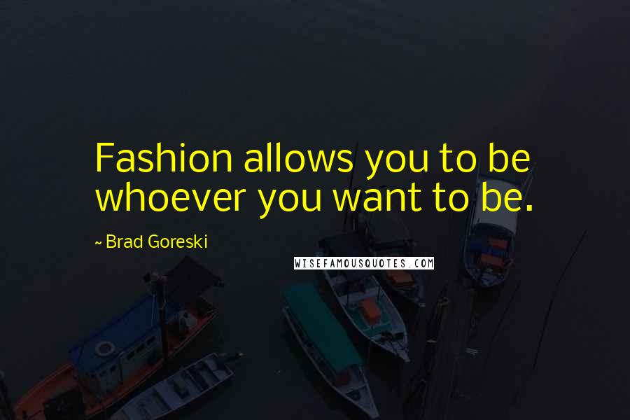 Brad Goreski Quotes: Fashion allows you to be whoever you want to be.