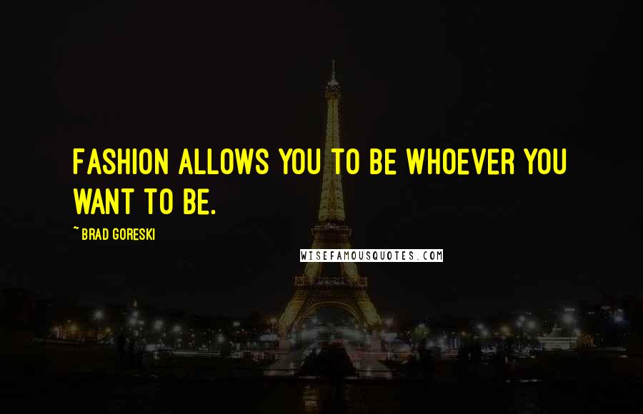 Brad Goreski Quotes: Fashion allows you to be whoever you want to be.