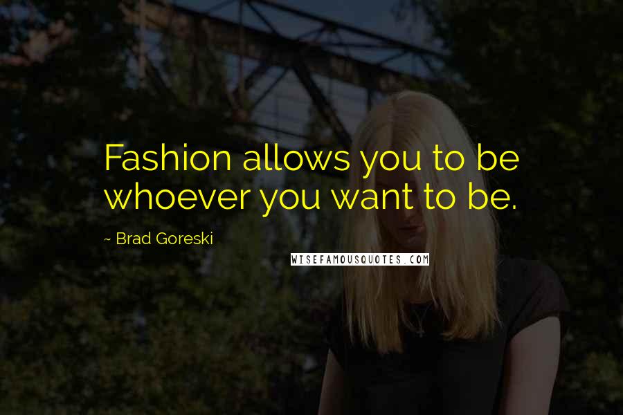 Brad Goreski Quotes: Fashion allows you to be whoever you want to be.