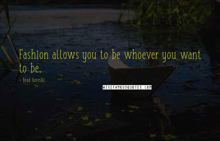 Brad Goreski Quotes: Fashion allows you to be whoever you want to be.