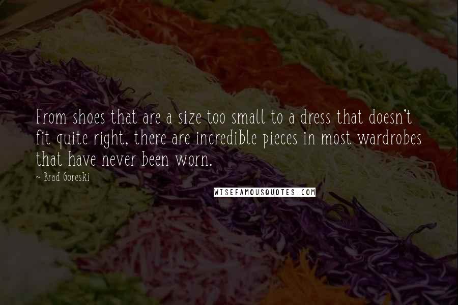 Brad Goreski Quotes: From shoes that are a size too small to a dress that doesn't fit quite right, there are incredible pieces in most wardrobes that have never been worn.