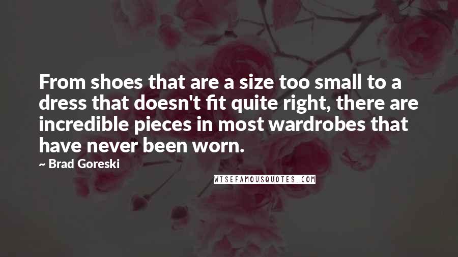 Brad Goreski Quotes: From shoes that are a size too small to a dress that doesn't fit quite right, there are incredible pieces in most wardrobes that have never been worn.