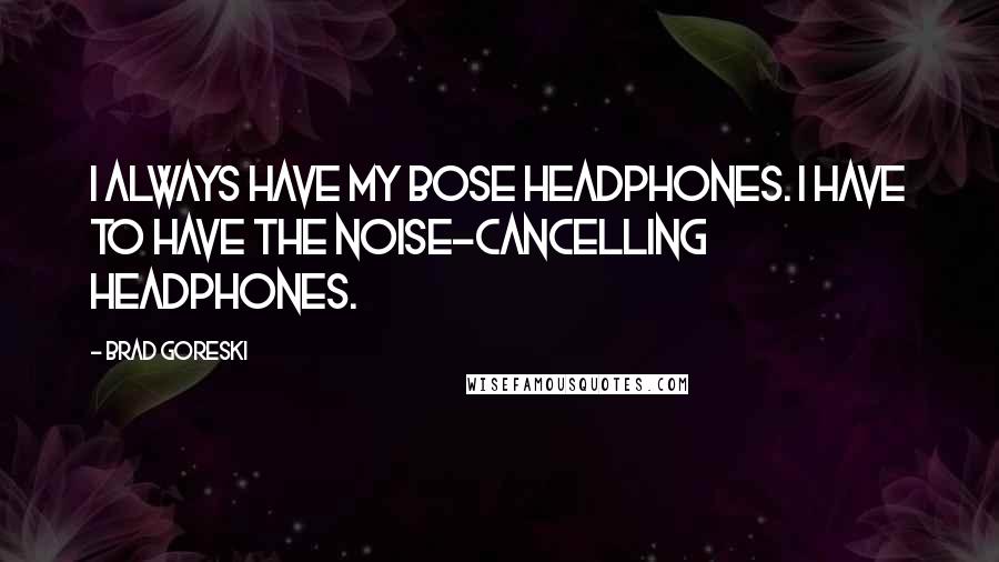 Brad Goreski Quotes: I always have my Bose headphones. I have to have the noise-cancelling headphones.