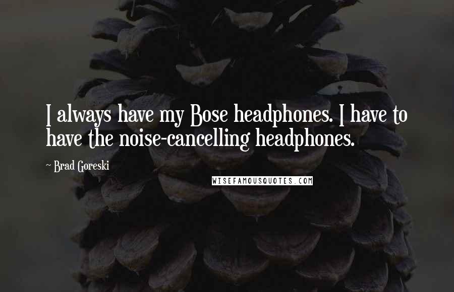 Brad Goreski Quotes: I always have my Bose headphones. I have to have the noise-cancelling headphones.