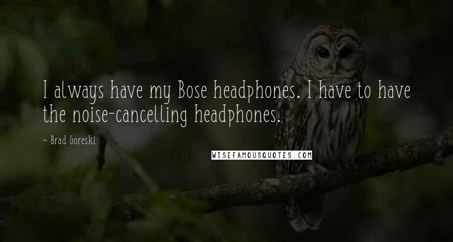 Brad Goreski Quotes: I always have my Bose headphones. I have to have the noise-cancelling headphones.