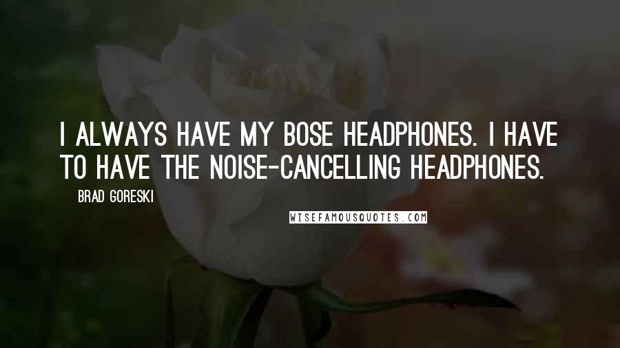 Brad Goreski Quotes: I always have my Bose headphones. I have to have the noise-cancelling headphones.
