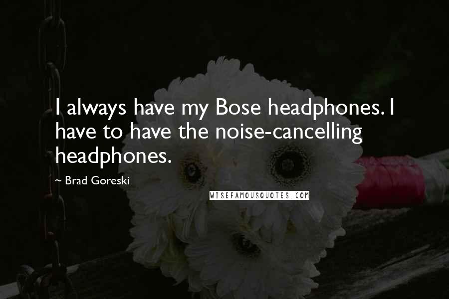 Brad Goreski Quotes: I always have my Bose headphones. I have to have the noise-cancelling headphones.