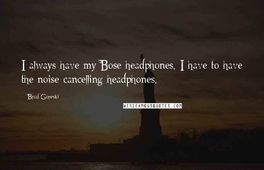 Brad Goreski Quotes: I always have my Bose headphones. I have to have the noise-cancelling headphones.