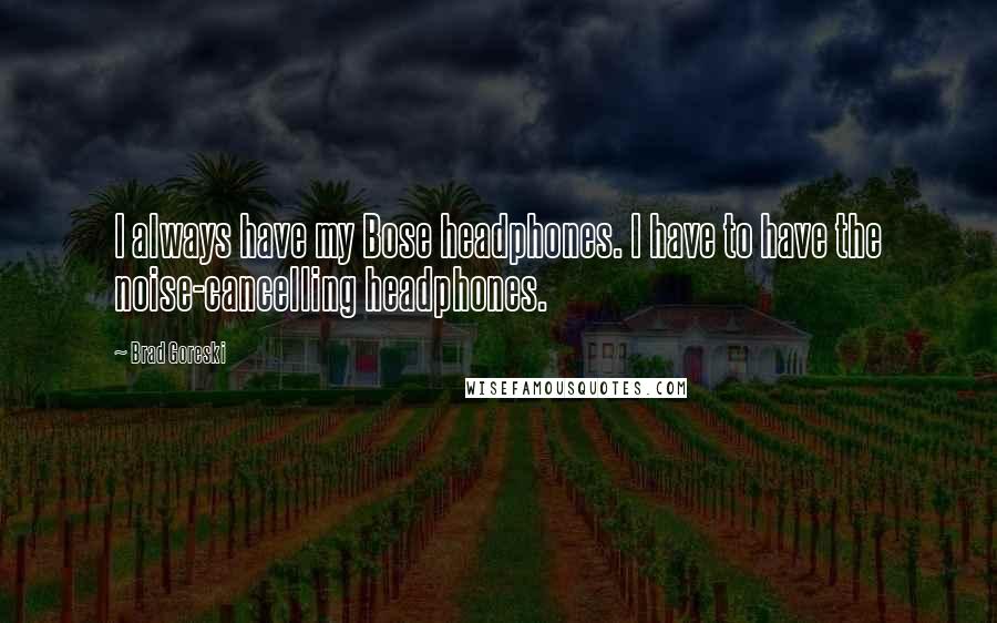 Brad Goreski Quotes: I always have my Bose headphones. I have to have the noise-cancelling headphones.