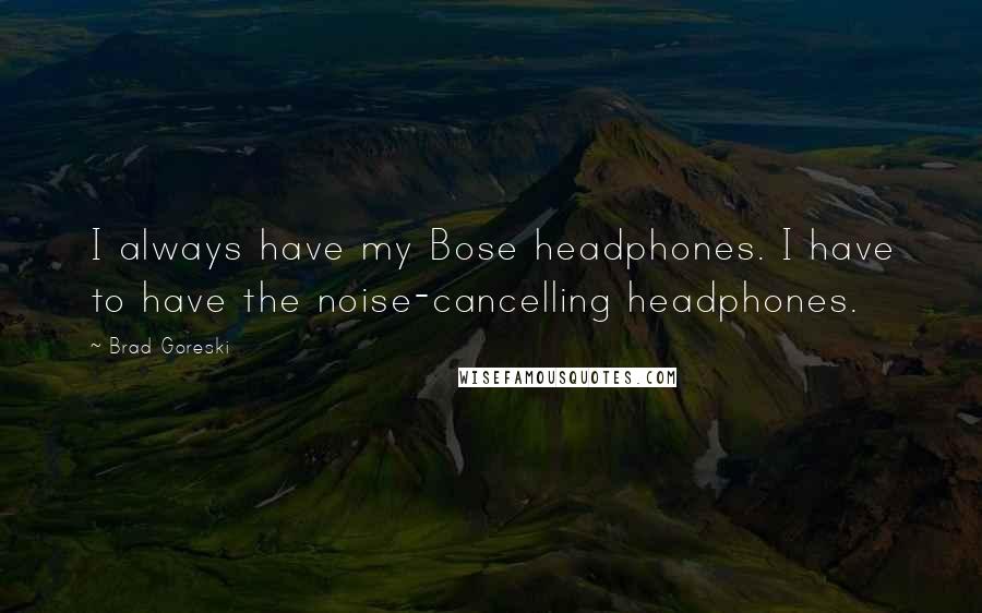 Brad Goreski Quotes: I always have my Bose headphones. I have to have the noise-cancelling headphones.