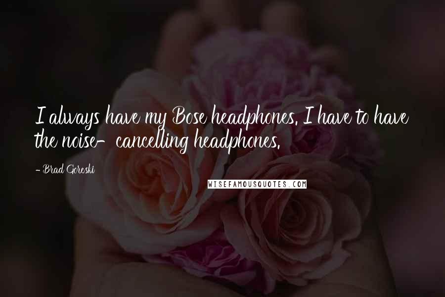 Brad Goreski Quotes: I always have my Bose headphones. I have to have the noise-cancelling headphones.