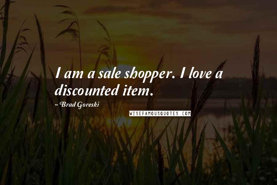 Brad Goreski Quotes: I am a sale shopper. I love a discounted item.