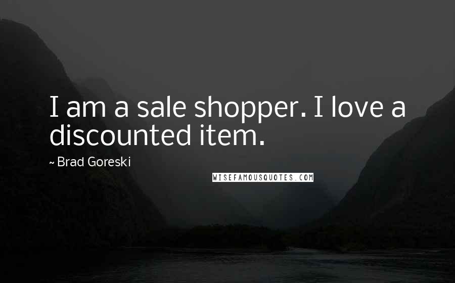 Brad Goreski Quotes: I am a sale shopper. I love a discounted item.