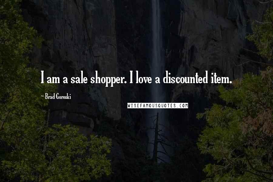 Brad Goreski Quotes: I am a sale shopper. I love a discounted item.