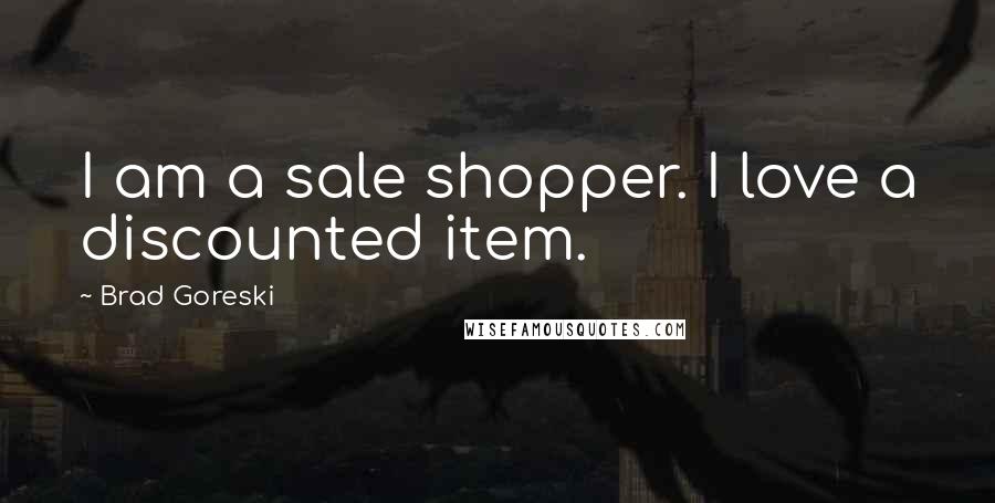 Brad Goreski Quotes: I am a sale shopper. I love a discounted item.