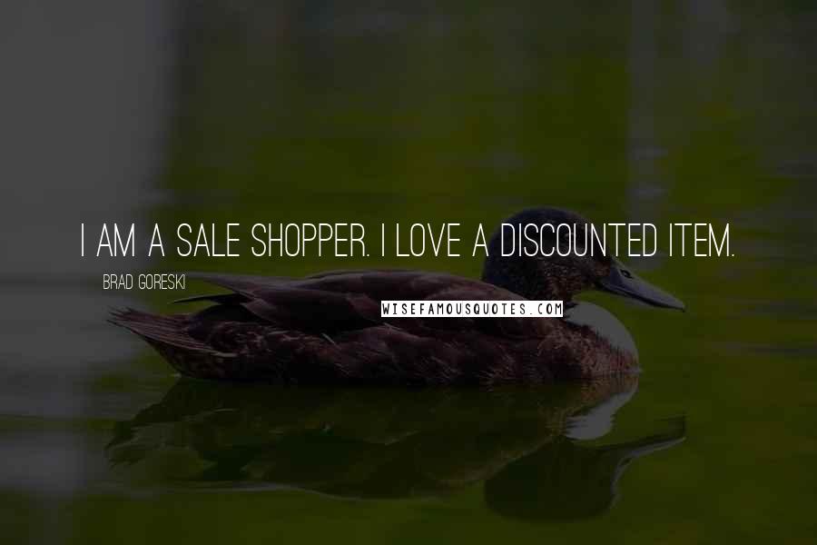 Brad Goreski Quotes: I am a sale shopper. I love a discounted item.