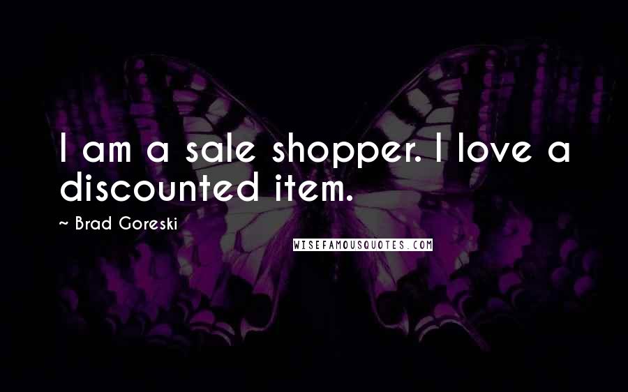 Brad Goreski Quotes: I am a sale shopper. I love a discounted item.