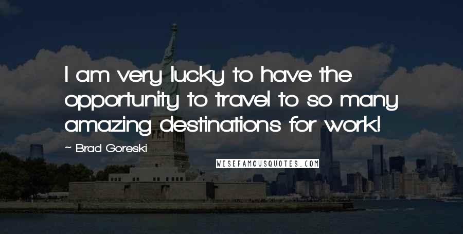 Brad Goreski Quotes: I am very lucky to have the opportunity to travel to so many amazing destinations for work!