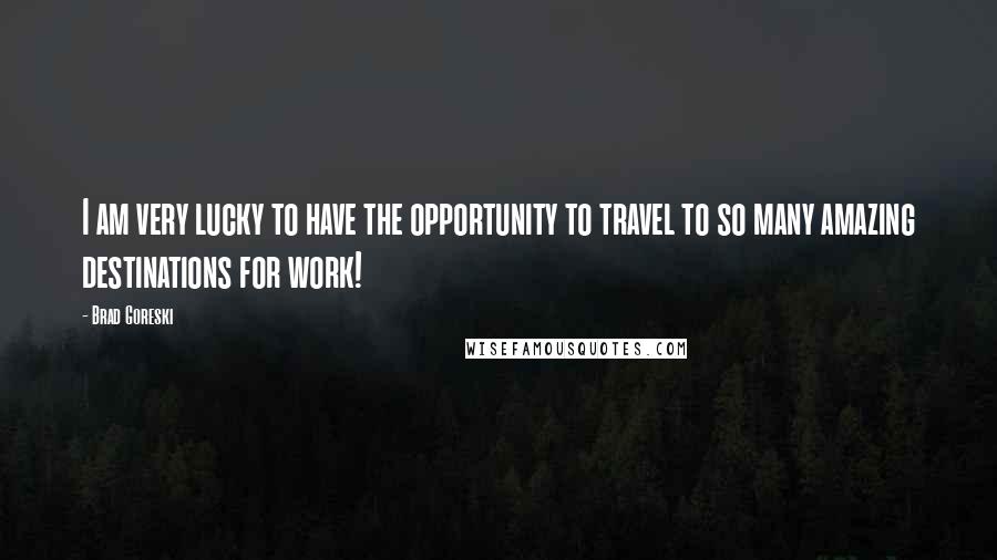 Brad Goreski Quotes: I am very lucky to have the opportunity to travel to so many amazing destinations for work!