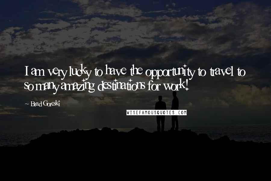 Brad Goreski Quotes: I am very lucky to have the opportunity to travel to so many amazing destinations for work!