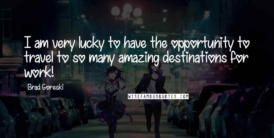 Brad Goreski Quotes: I am very lucky to have the opportunity to travel to so many amazing destinations for work!