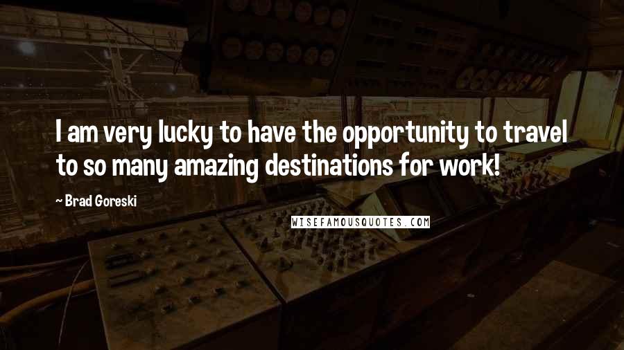 Brad Goreski Quotes: I am very lucky to have the opportunity to travel to so many amazing destinations for work!