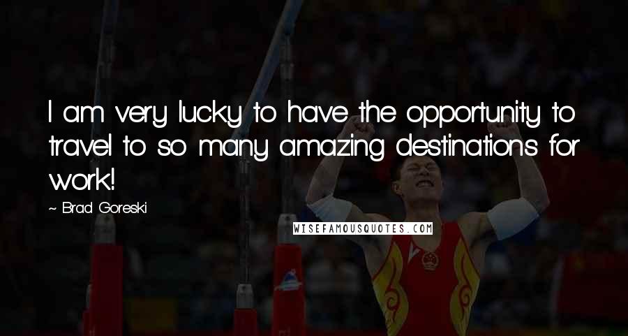Brad Goreski Quotes: I am very lucky to have the opportunity to travel to so many amazing destinations for work!