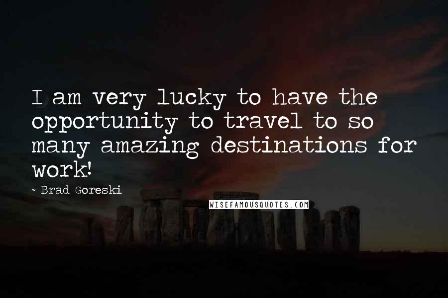 Brad Goreski Quotes: I am very lucky to have the opportunity to travel to so many amazing destinations for work!