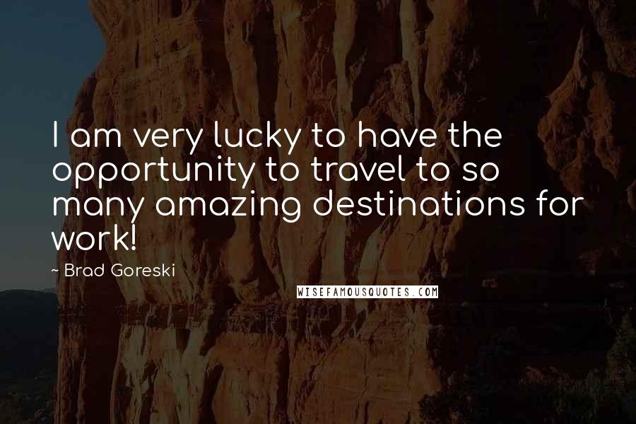 Brad Goreski Quotes: I am very lucky to have the opportunity to travel to so many amazing destinations for work!