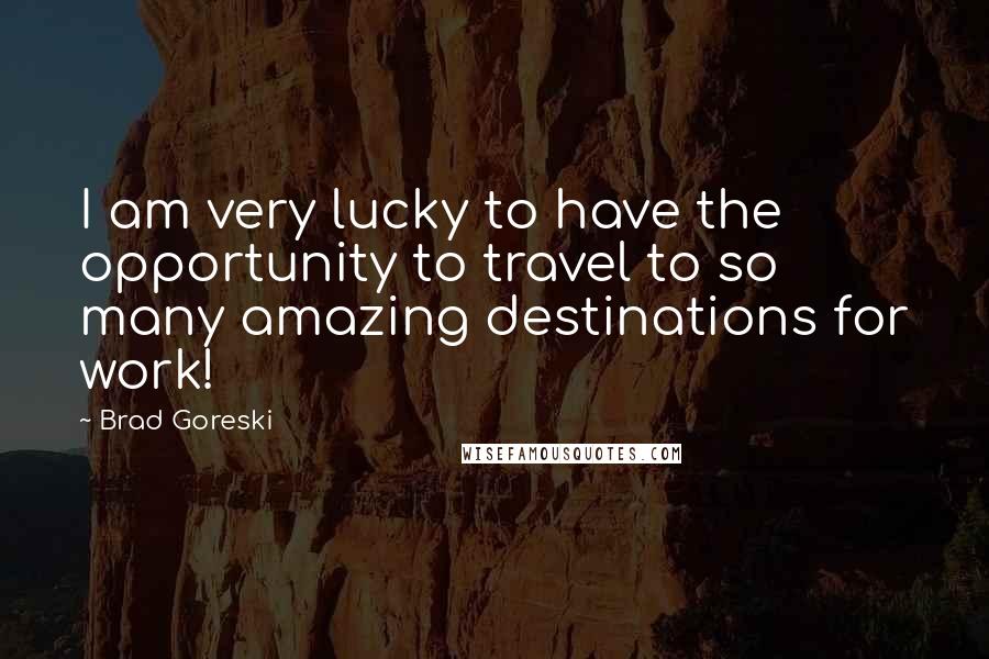 Brad Goreski Quotes: I am very lucky to have the opportunity to travel to so many amazing destinations for work!