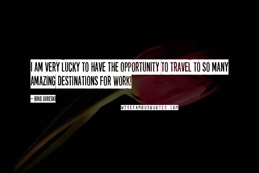 Brad Goreski Quotes: I am very lucky to have the opportunity to travel to so many amazing destinations for work!