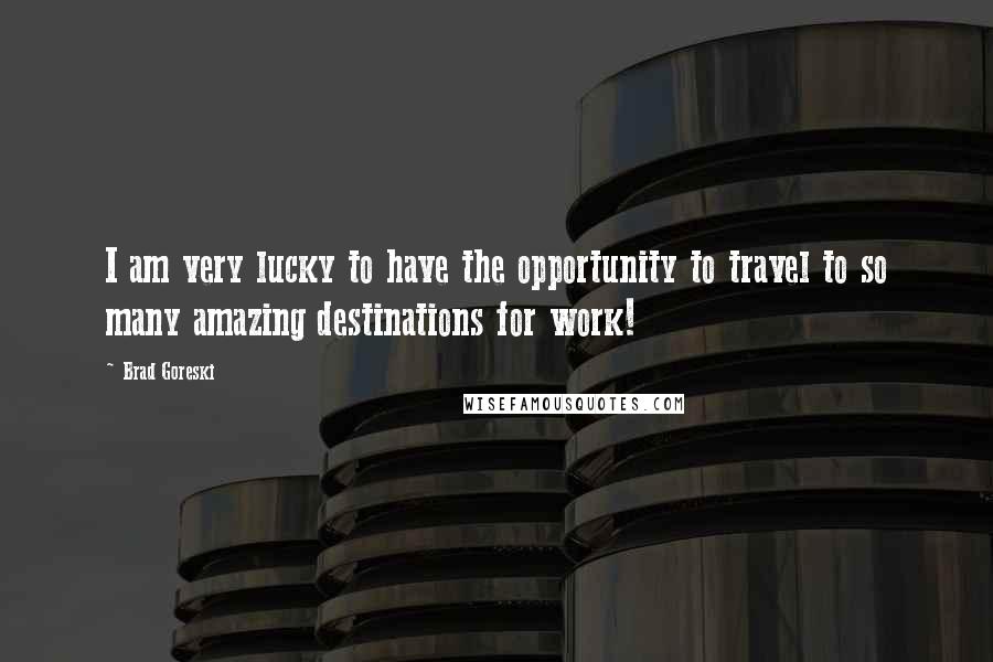 Brad Goreski Quotes: I am very lucky to have the opportunity to travel to so many amazing destinations for work!