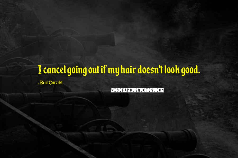 Brad Goreski Quotes: I cancel going out if my hair doesn't look good.