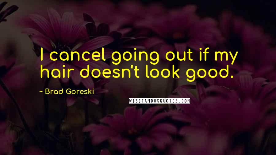Brad Goreski Quotes: I cancel going out if my hair doesn't look good.