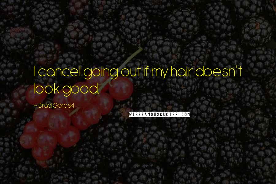 Brad Goreski Quotes: I cancel going out if my hair doesn't look good.