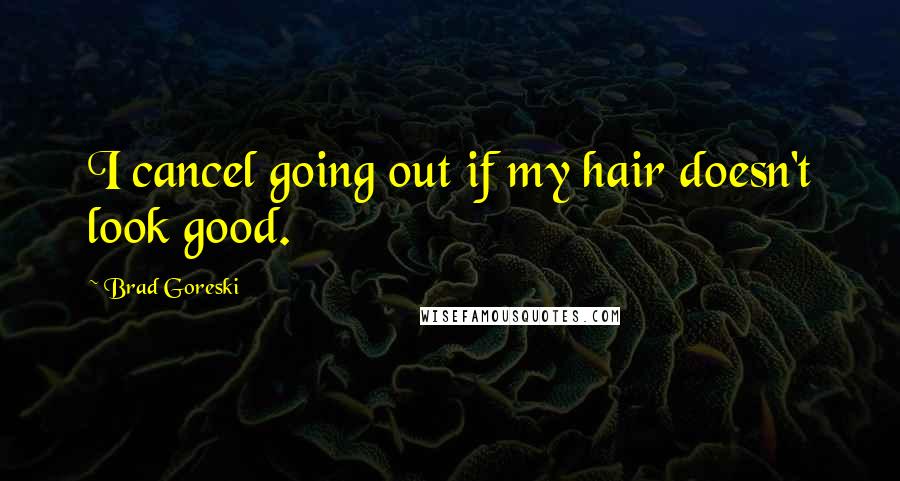 Brad Goreski Quotes: I cancel going out if my hair doesn't look good.