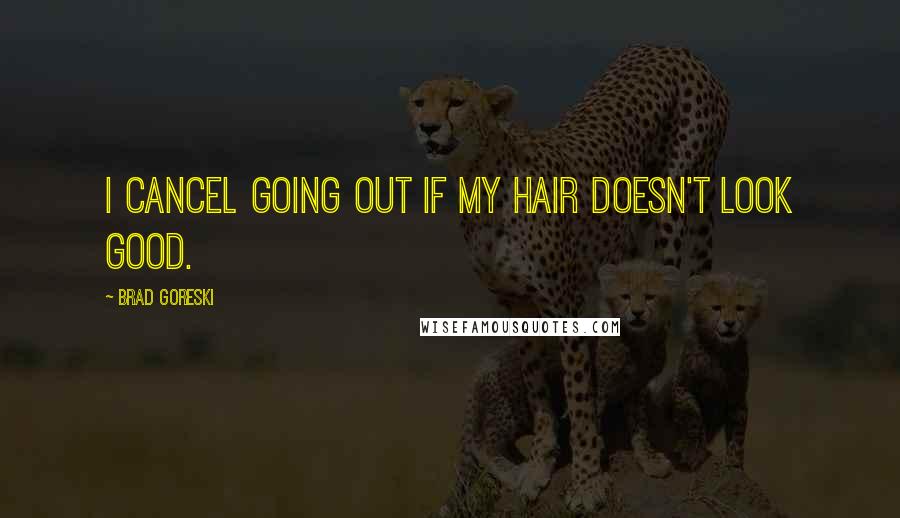 Brad Goreski Quotes: I cancel going out if my hair doesn't look good.