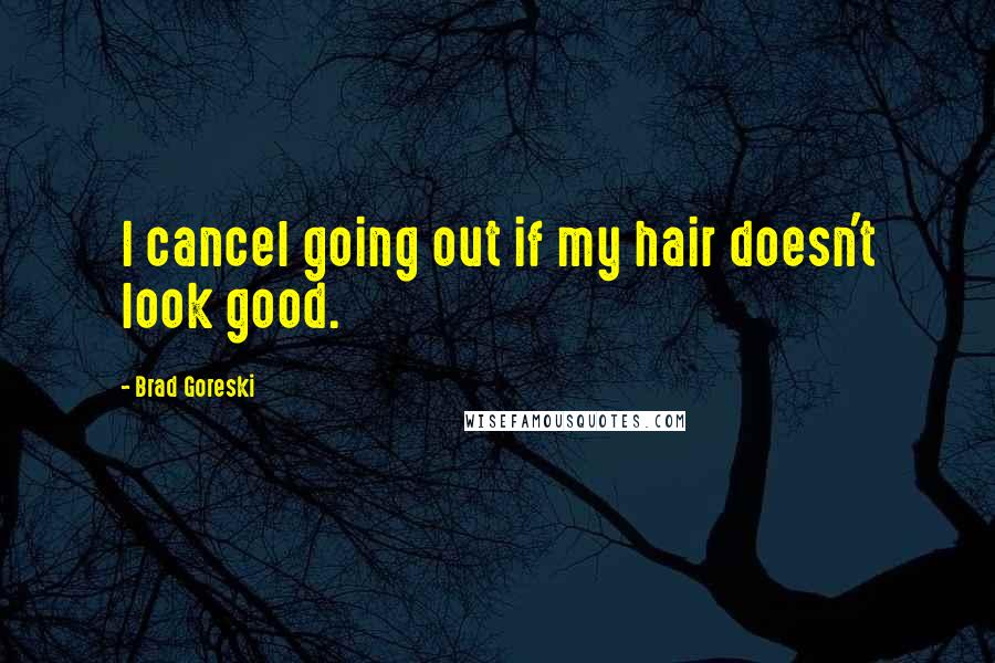 Brad Goreski Quotes: I cancel going out if my hair doesn't look good.