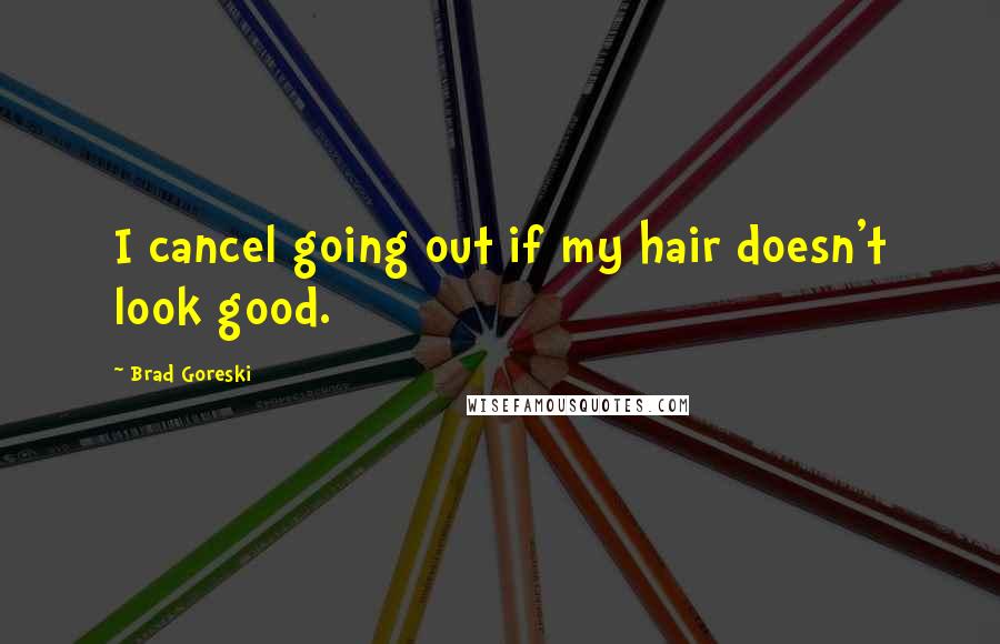 Brad Goreski Quotes: I cancel going out if my hair doesn't look good.