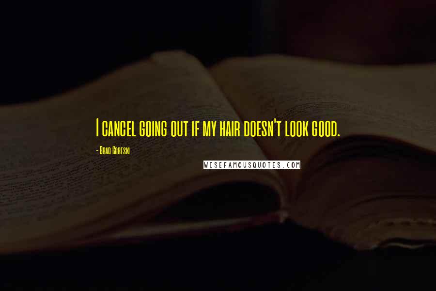 Brad Goreski Quotes: I cancel going out if my hair doesn't look good.