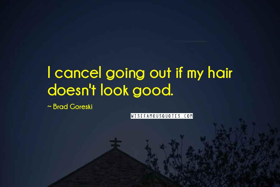 Brad Goreski Quotes: I cancel going out if my hair doesn't look good.