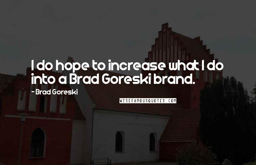 Brad Goreski Quotes: I do hope to increase what I do into a Brad Goreski brand.