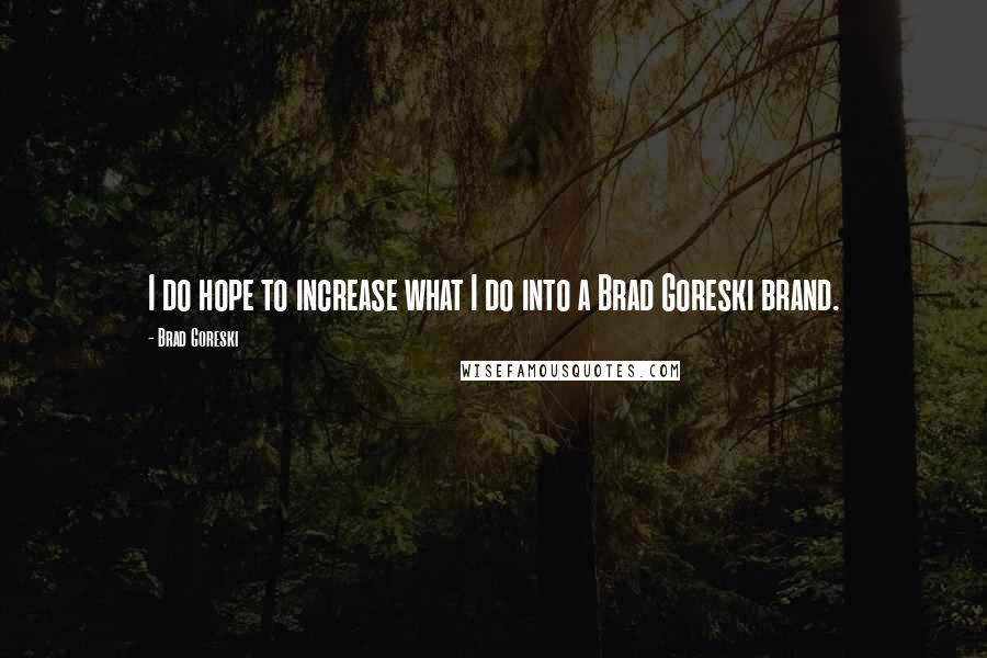 Brad Goreski Quotes: I do hope to increase what I do into a Brad Goreski brand.